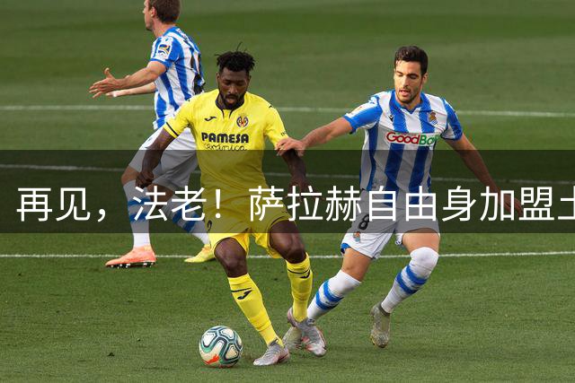 再见，法老！萨拉赫自由身加盟土超，已成为利物浦传奇！